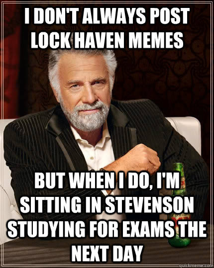 I don't always post Lock Haven Memes but when I do, I'm sitting in Stevenson studying for exams the next day  The Most Interesting Man In The World