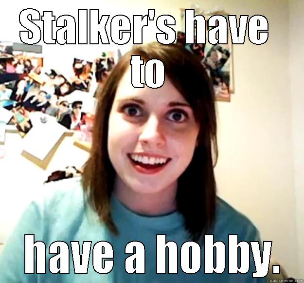 STALKER'S HAVE  TO  HAVE A HOBBY. Overly Attached Girlfriend