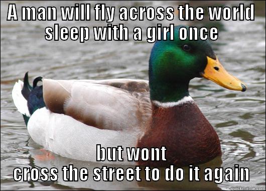 A MAN WILL FLY ACROSS THE WORLD SLEEP WITH A GIRL ONCE BUT WONT CROSS THE STREET TO DO IT AGAIN Actual Advice Mallard