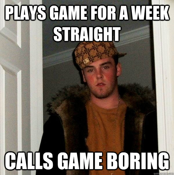 Plays game for a week straight calls game boring  Scumbag Steve