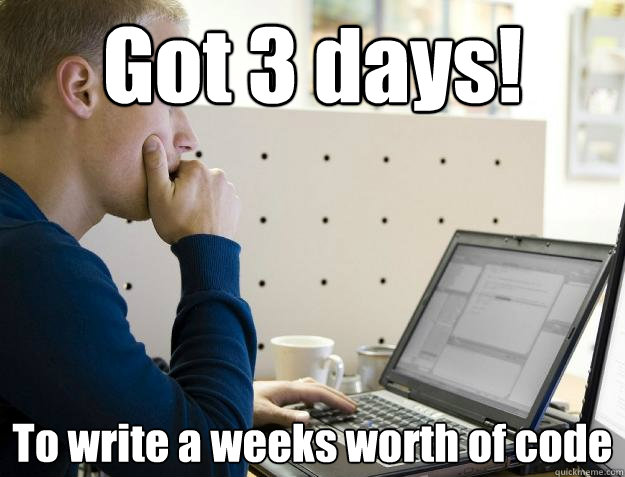 Got 3 days! To write a weeks worth of code  Programmer