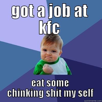 GOT A JOB AT KFC EAT SOME CHINKING SHIT MY SELF Success Kid