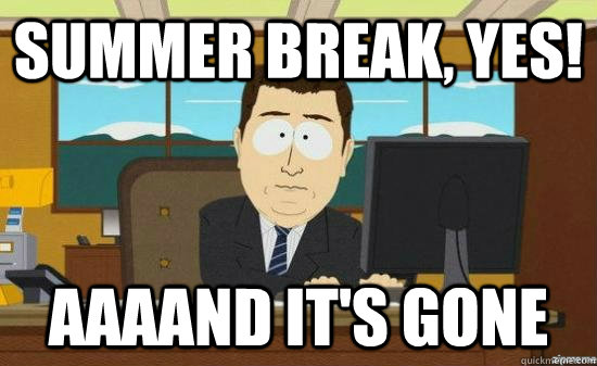 Summer break, yes! AAAAND it's GONE - Summer break, yes! AAAAND it's GONE  aaaand its gone