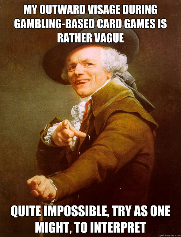 My outward visage during gambling-based card games is rather vague quite impossible, try as one might, to interpret - My outward visage during gambling-based card games is rather vague quite impossible, try as one might, to interpret  Joseph Ducreux