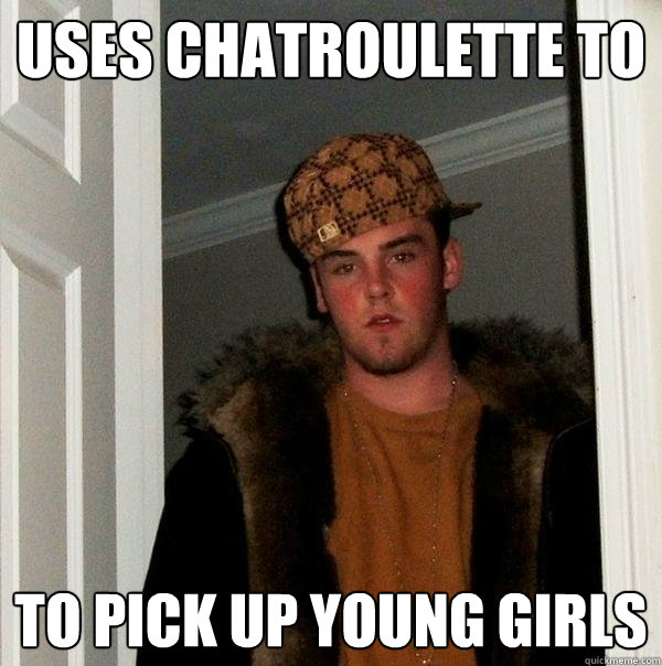 uses chatroulette to  to pick up young girls  Scumbag Steve