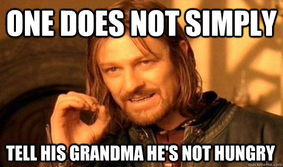 ONE DOES NOT SIMPLY TELL HIS GRANDMA HE'S NOT HUNGRY  