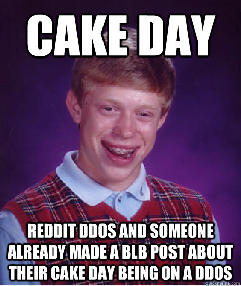 Cake Day Reddit DDos and someone already made a BLB post about their cake day being on a DDos  Bad Luck Brian