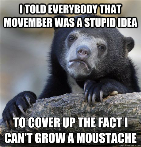 I told everybody that movember was a stupid idea To cover up the fact I can't grow a moustache  Confession Bear