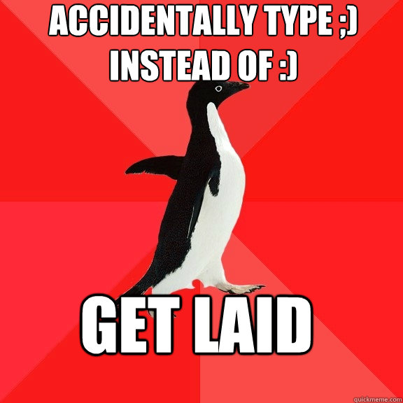 accidentally type ;) 
instead of :) get laid  Socially Awesome Penguin