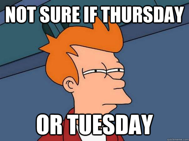 Not sure if thursday Or tuesday  Futurama Fry