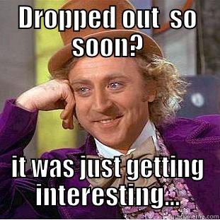 DROPPED OUT  SO SOON? IT WAS JUST GETTING INTERESTING... Condescending Wonka