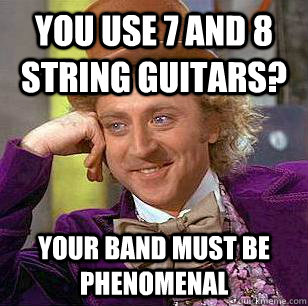 You Use 7 And 8 String Guitars? Your Band Must Be Phenomenal  Condescending Wonka