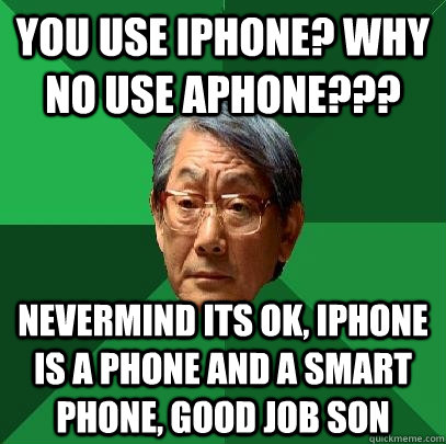 you use iphone? why no use aphone??? nevermind its ok, iphone is a phone and a smart phone, good job son  High Expectations Asian Father