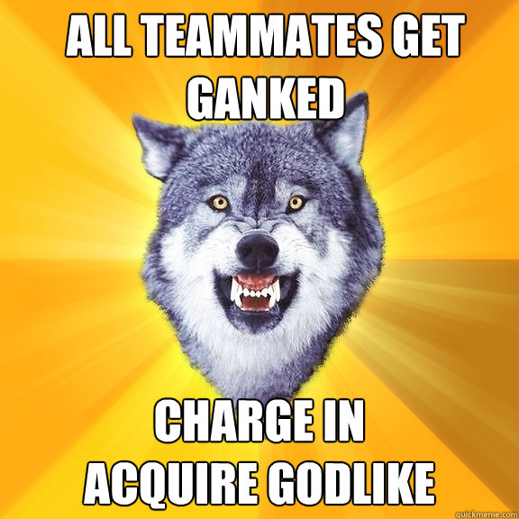 ALL TEAMMATES GET GANKED CHARGE IN 
ACQUIRE GODLIKE  Courage Wolf