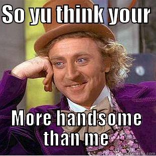 SO YU THINK YOUR  MORE HANDSOME THAN ME Creepy Wonka