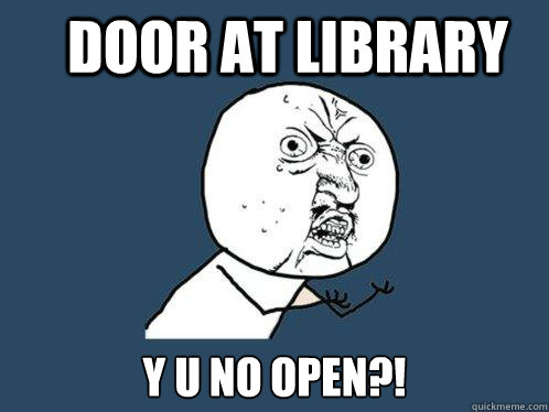 Door at library y u no Open?!  Y U No