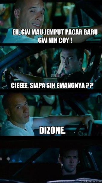 eh, gw mau jemput pacar baru gw nih coy ! cieeee, siapa sih emangnya ?? dizone. - eh, gw mau jemput pacar baru gw nih coy ! cieeee, siapa sih emangnya ?? dizone.  Fast and Furious