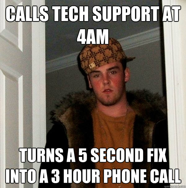 Calls Tech Support at 4am Turns a 5 second fix into a 3 hour phone call - Calls Tech Support at 4am Turns a 5 second fix into a 3 hour phone call  Scumbag Steve