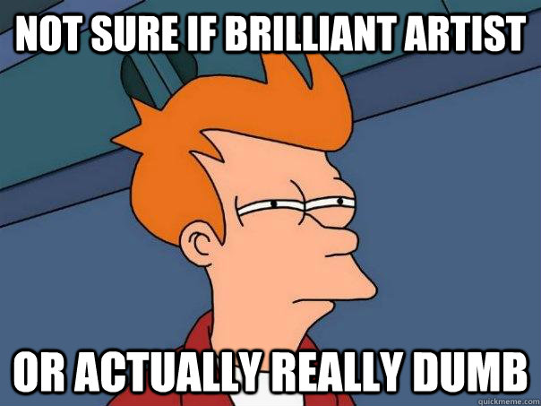 Not sure if brilliant artist Or actually really dumb - Not sure if brilliant artist Or actually really dumb  Futurama Fry