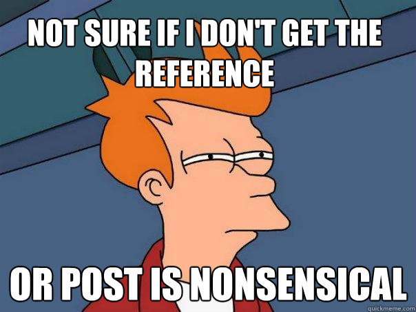 Not sure if i don't get the reference or post is nonsensical - Not sure if i don't get the reference or post is nonsensical  Futurama Fry