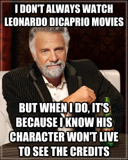 I don't always watch Leonardo DiCaprio movies but when I do, it's because i know his character won't live to see the credits  The Most Interesting Man In The World