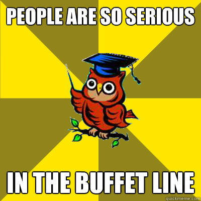 PEOPLE ARE SO SERIOUS IN THE BUFFET LINE  Observational Owl