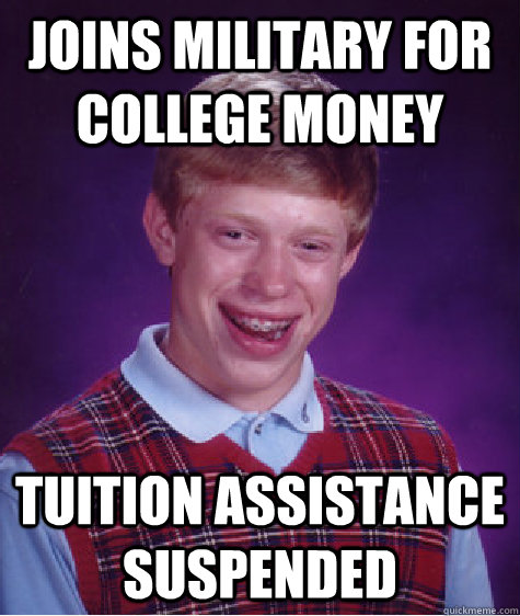 joins military for college money tuition assistance suspended  - joins military for college money tuition assistance suspended   Bad Luck Brian