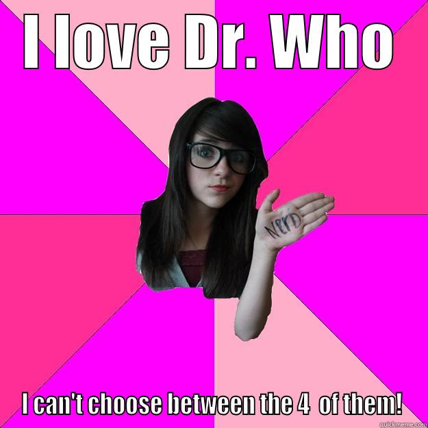 I LOVE DR. WHO I CAN'T CHOOSE BETWEEN THE 4  OF THEM! Idiot Nerd Girl