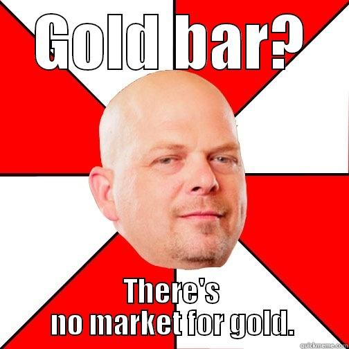 GOLD BAR? THERE'S NO MARKET FOR GOLD. Pawn Star