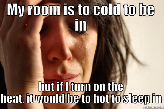 Every night..  - MY ROOM IS TO COLD TO BE IN BUT IF I TURN ON THE HEAT, IT WOULD BE TO HOT TO SLEEP IN First World Problems