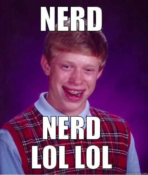 NERD NERD LOL LOL Bad Luck Brian