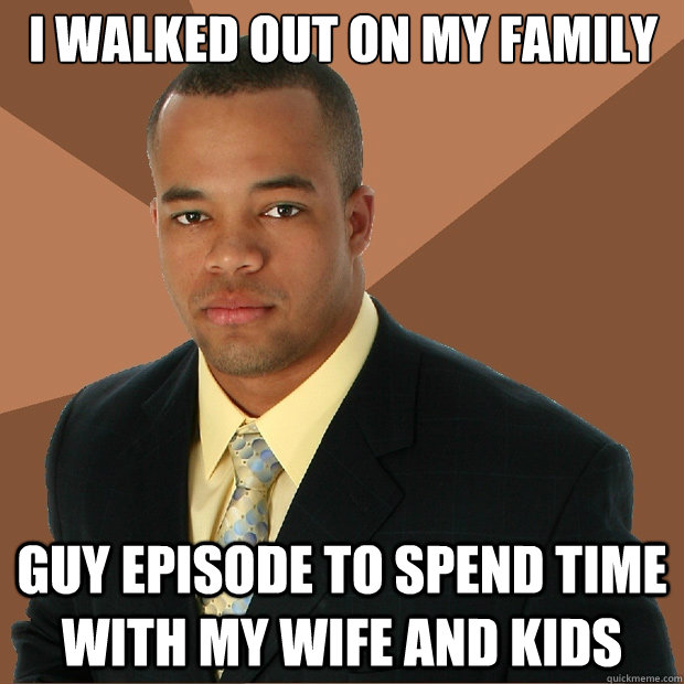 I walked out on my family guy episode to spend time with my wife and kids  Successful Black Man