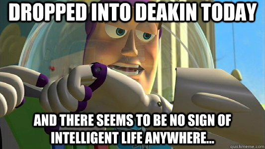 dropped into deakin today and There seems to be no sign of intelligent life anywhere...  Buzz Lightyear