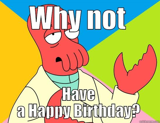 Why Not Birthday? - WHY NOT HAVE A HAPPY BIRTHDAY? Futurama Zoidberg 