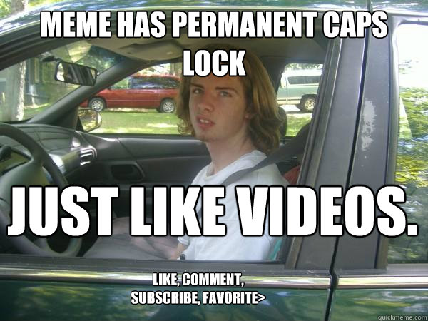 meme has permanent caps lock just like videos. like, comment, subscribe, favorite>  Scumbag Common Tater