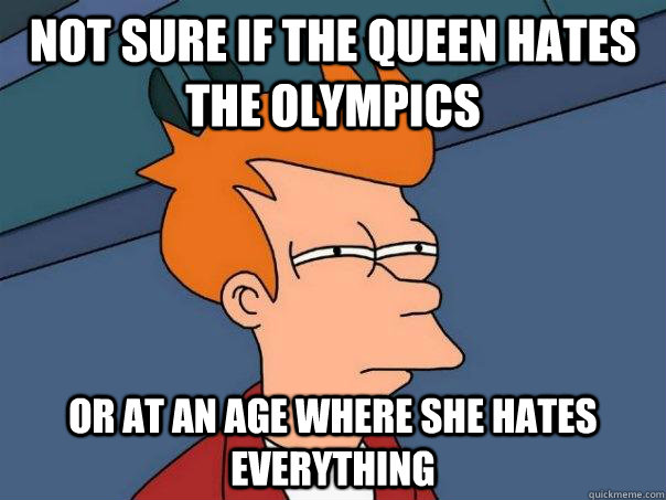 Not sure if the Queen hates the Olympics Or at an age where she hates everything - Not sure if the Queen hates the Olympics Or at an age where she hates everything  Futurama Fry