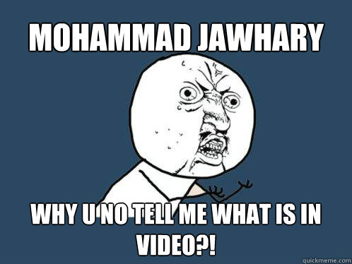 mohammad jawhary Why u no tell me what is in video?!  - mohammad jawhary Why u no tell me what is in video?!   Y U No