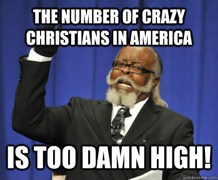 The number of crazy Christians in America is too damn high!  Too Damn High