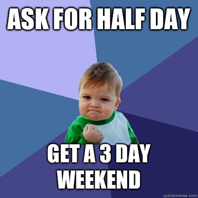 Ask for half day Get a 3 day weekend  Success Kid