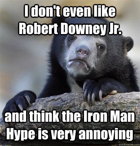 I don't even like Robert Downey Jr. and think the Iron Man Hype is very annoying  Confession Bear