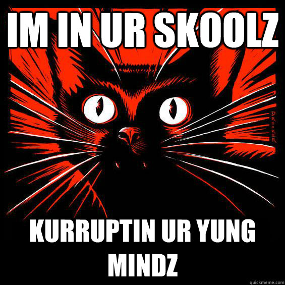 im in ur skoolz kurruptin ur yung mindz  