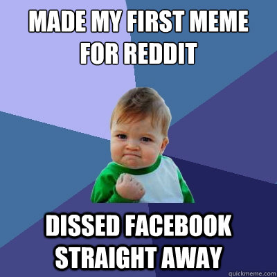 Made my first meme for Reddit Dissed Facebook straight away  Success Kid