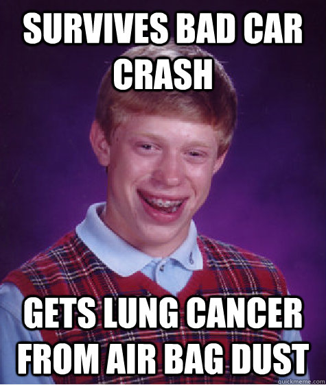 Survives bad car crash gets lung cancer from air bag dust  Bad Luck Brian