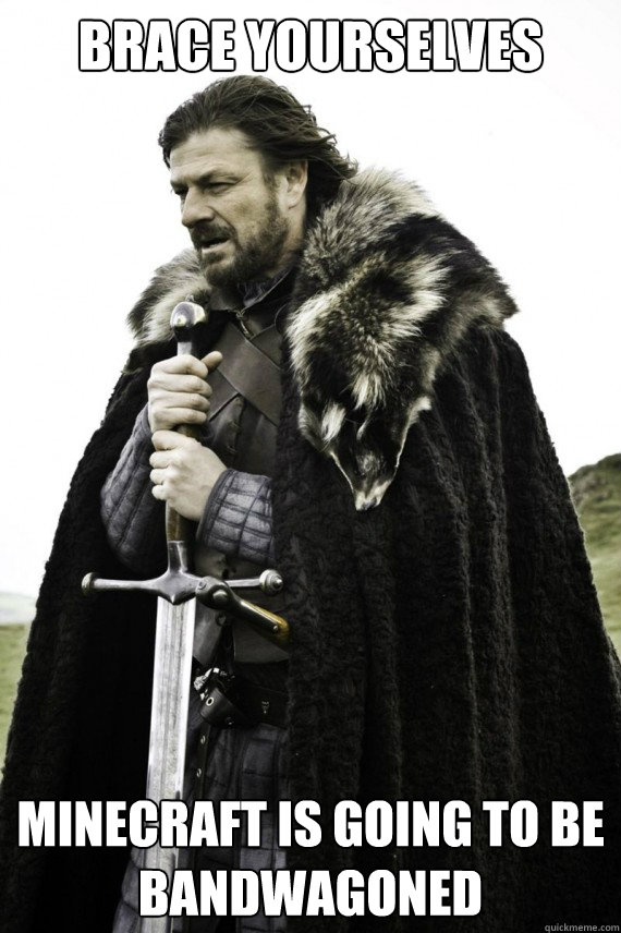 Brace yourselves Minecraft is going to be bandwagoned  Brace yourself