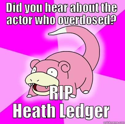 DID YOU HEAR ABOUT THE ACTOR WHO OVERDOSED? RIP HEATH LEDGER Slowpoke