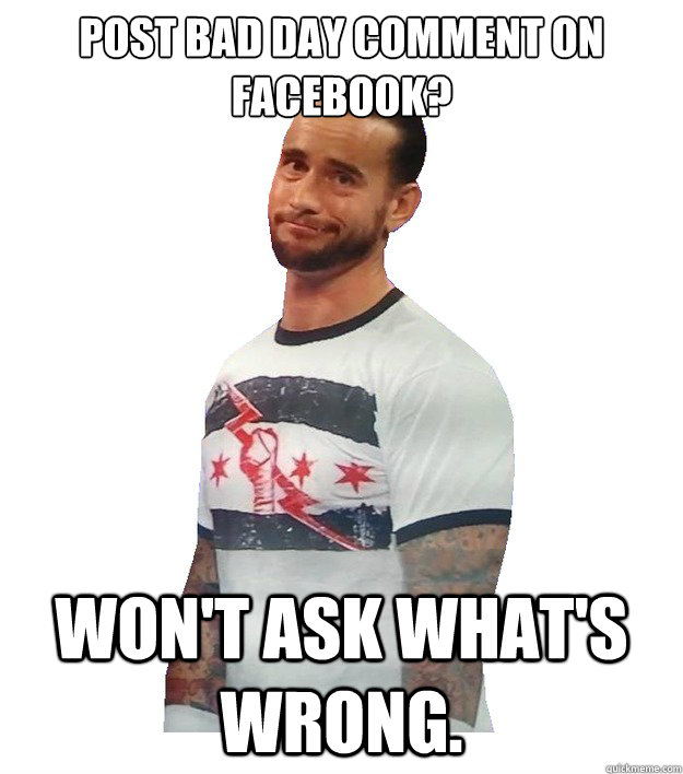 post bad day comment on facebook? won't ask what's wrong.  CM Punk Is Not Impressed