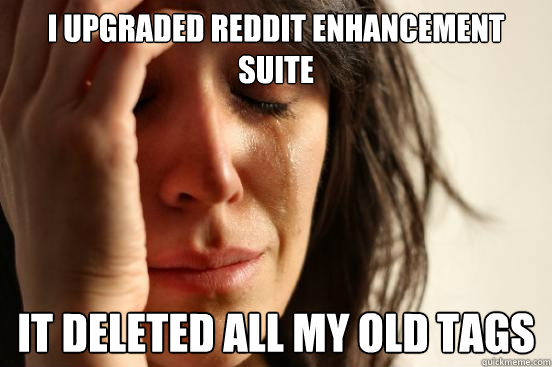 I upgraded reddit enhancement suite It deleted all my old tags - I upgraded reddit enhancement suite It deleted all my old tags  First World Problems