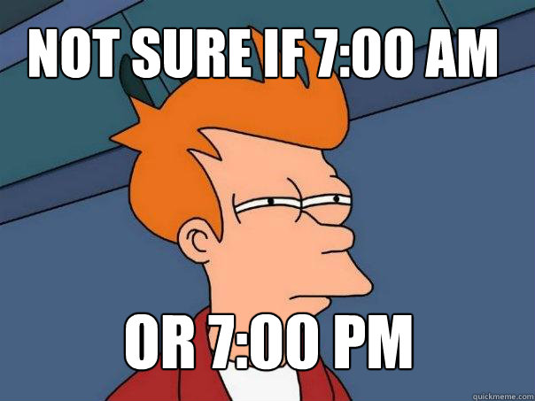 not sure if 7:00 AM or 7:00 PM - not sure if 7:00 AM or 7:00 PM  Futurama Fry