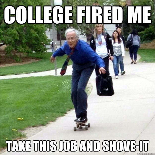 college fired me take this job and shove-it  Skating Prof