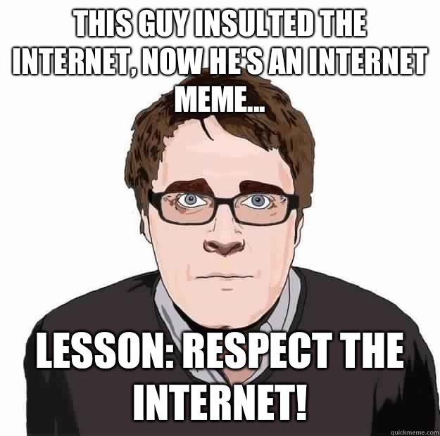 This guy insulted the Internet, now he's an Internet meme... Lesson: Respect the Internet!  Always Online Adam Orth